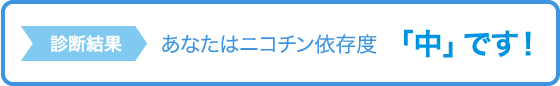 診断結果 あなたはニコチン依存度「中」です！