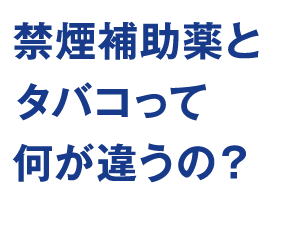 禁煙補助薬とタバコって何が違うの？