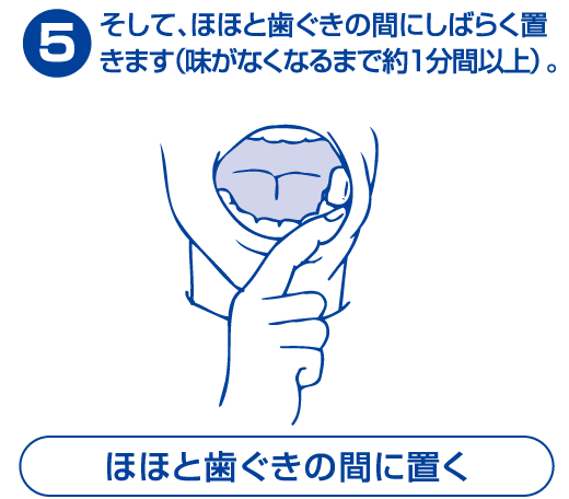 そして、ほほと歯ぐきの間にしばらく置きます（味がなくなるまで約1分間以上）。